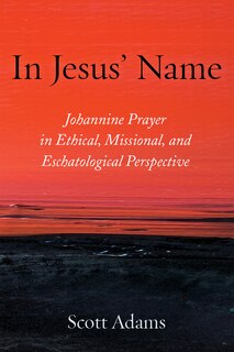 In Jesus' Name: Johannine Prayer in Ethical, Missional, and Eschatological Perspective