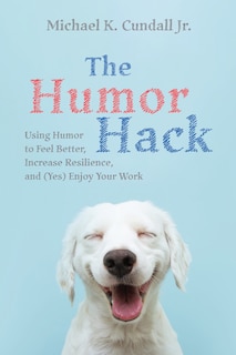 The Humor Hack: Using Humor to Feel Better, Increase Resilience, and (Yes) Enjoy Your Work