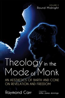 Front cover_Theology in the Mode of Monk: An Aesthetics of Barth and Cone on Revelation and Freedom, Volume 2