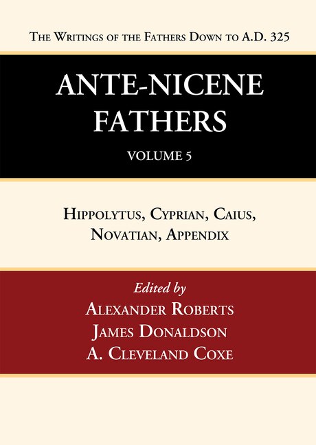 Ante-Nicene Fathers: Translations of the Writings of the Fathers Down to A.D. 325, Volume 5