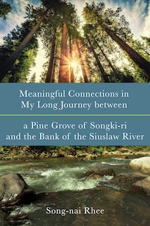 Front cover_Meaningful Connections in My Long Journey Between a Pine Grove of Songki-Ri and the Bank of the Siuslaw River