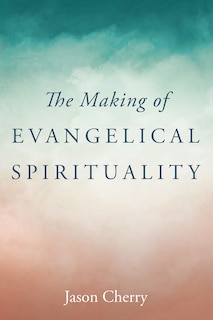 Front cover_The Making of Evangelical Spirituality