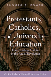 Protestants, Catholics, and University Education: Trinity College Dublin in the Age of Revolution