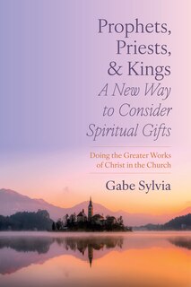 Couverture_Prophets, Priests, and Kings: A New Way to Consider Spiritual Gifts