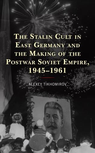 Couverture_The Stalin Cult in East Germany and the Making of the Postwar Soviet Empire, 1945-1961