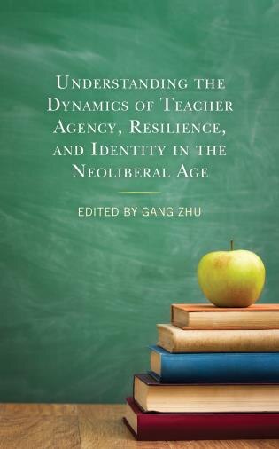 Front cover_Understanding the Dynamics of Teacher Agency, Resilience, and Identity in the Neoliberal Age