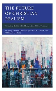 The Future of Christian Realism: International Conflict, Political Decay, and the Crisis of Democracy