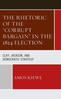 Couverture_Rhetoric of the Corrupt Bargain in the 1824 Election