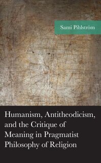 Front cover_Humanism, Antitheodicism, and the Critique of Meaning in Pragmatist Philosophy of Religion
