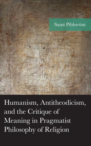 Front cover_Humanism, Antitheodicism, and the Critique of Meaning in Pragmatist Philosophy of Religion