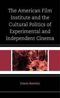 Front cover_The American Film Institute and the Cultural Politics of Experimental and Independent Cinema