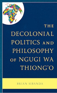 Front cover_The Decolonial Politics and Philosophy of Ngugi wa Thiong'o
