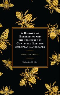 Couverture_A History of Beekeeping and the Honeybee in Contested Eastern European Landscapes