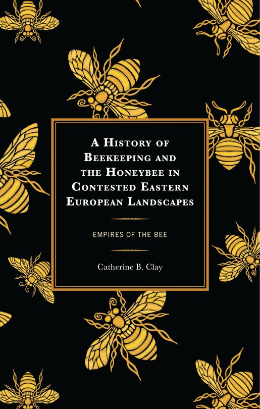 Couverture_A History of Beekeeping and the Honeybee in Contested Eastern European Landscapes