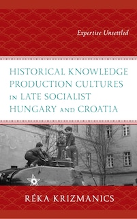 Couverture_Historical Knowledge Production Cultures in Late Socialist Hungary and Croatia