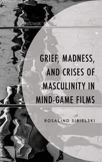Front cover_Grief, Madness, and Crises of Masculinity in Mind-Game Films