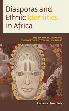 Diasporas and Ethnic Identities in Africa: The Edo ne Ekue among the Northeast Yoruba, 1485–1995