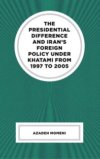Front cover_Presidential Difference and Iran's Foreign Policy Under Khatami from 1997 to 2005