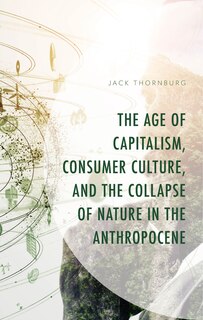 Front cover_Age of Capitalism, Consumer Culture, and the Collapse of Nature in the Anthropocene