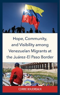 Front cover_Hope, Community, and Visibility among Venezuelan Migrants at the Juarez-El Paso Border