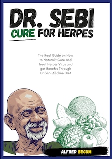 Front cover_DR. SEBI CURE FOR HERPES. The Real Guide on How to Naturally Cure and Treat Herpes Virus and get Benefits Through Dr. Sebi Alkaline Diet