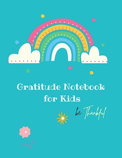 Gratitude Notebook for Kids: Creative Gratitude Notebook for Kids: A Journal to Teach Kids to Practice the Attitude of Gratitude and Mindfulness in a Creative & Fun Way Start With Gratitude: Daily Gratitude Notebook ... for a Happier You in Just 10 Minutes a Day