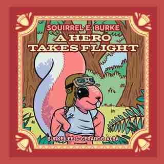 Squirrel E. Burke: A Hero Takes Flight by Burke Lee