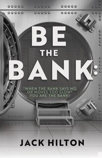 Front cover_Be The Bank: when The Bank Says No Or Moves Too Slow You Are The Bank!