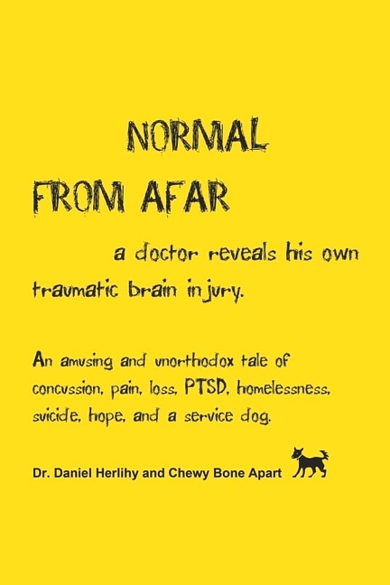 Normal from Afar, a doctor reveals his own traumatic brain injury: An amusing and unorthodox tale of concussion, pain, loss, PTSD, homelessness, suicide, hope, and a service dog