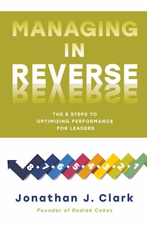 Managing in Reverse: The 8 Steps to Optimizing Performance for Leaders