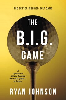 The Better Inspired Golf Game: A system on how to become a scratch golfer....or better.