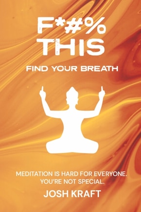 Fuck This, Find Your Breath: Meditation is Hard for Everyone. You're Not Special.