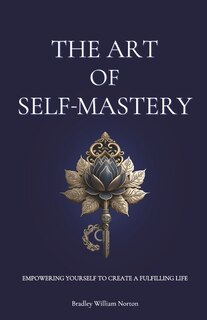 The Art of Self-Mastery: Empowering Yourself to Create a Fulfilling Life