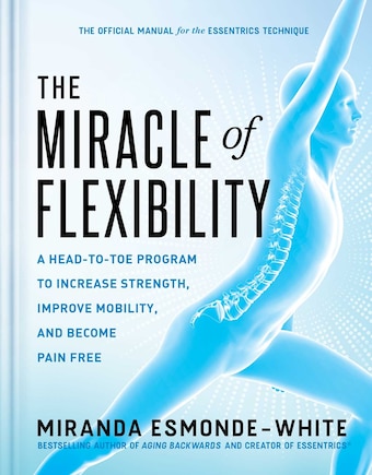 The Miracle of Flexibility: A Head-To-Toe Program to Increase Strength, Improve Mobility, and Become Pain Free