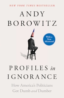 Profiles in Ignorance: How America's Politicians Got Dumb and Dumber