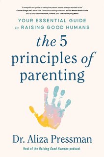 The 5 Principles of Parenting: Your Essential Guide to Raising Good Humans