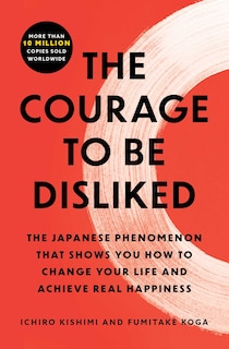 The Courage to Be Disliked: The Japanese Phenomenon That Shows You How to Change Your Life and Achieve Real Happiness