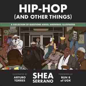 Hip-hop (and Other Things): A Collection Of Questions Asked, Answered, Illustrated de Shea Serrano