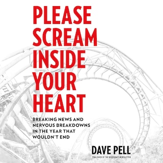 Please Scream Inside Your Heart: Breaking News And Nervous Breakdowns In The Year That Wouldn't End