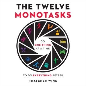 The Twelve Monotasks: Do One Thing At A Time To Do Everything Better