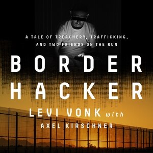 Border Hacker: A Tale Of Treachery, Trafficking, And Two Friends On The Run