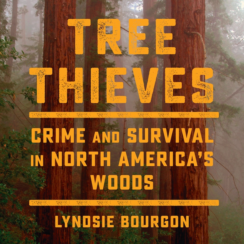 Tree Thieves: Crime And Survival In North America's Woods