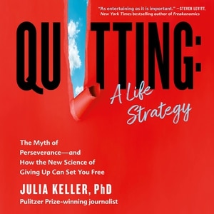 Quitting: A Life Strategy: The Myth of Perseverance—and How the New Science of Giving Up Can Set You Free