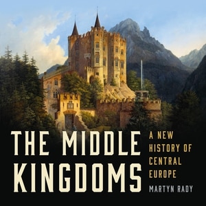 The Middle Kingdoms: A New History of Central Europe