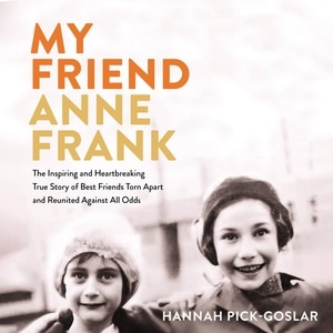 My Friend Anne Frank: The Inspiring and Heartbreaking True Story of Best Friends Torn Apart and Reunited Against All Odds