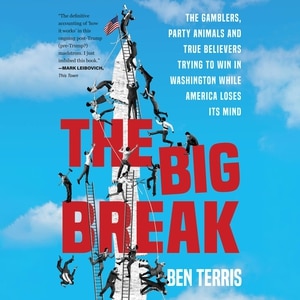 The Big Break: The Gamblers, Party Animals, and True Believers Trying to Win in Washington While America Loses Its Mind
