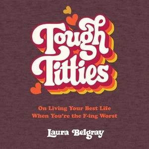 Tough Titties: On Living Your Best Life When You're the F-ing Worst
