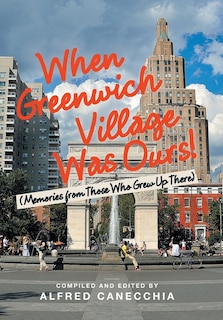 When Greenwich Village Was Ours!: (Memories from Those Who Grew up There)