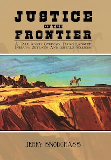 Justice on the Frontier: A Tale About Cowboys, Texas Rangers, Indians, Outlaws and Buffalo Soldiers