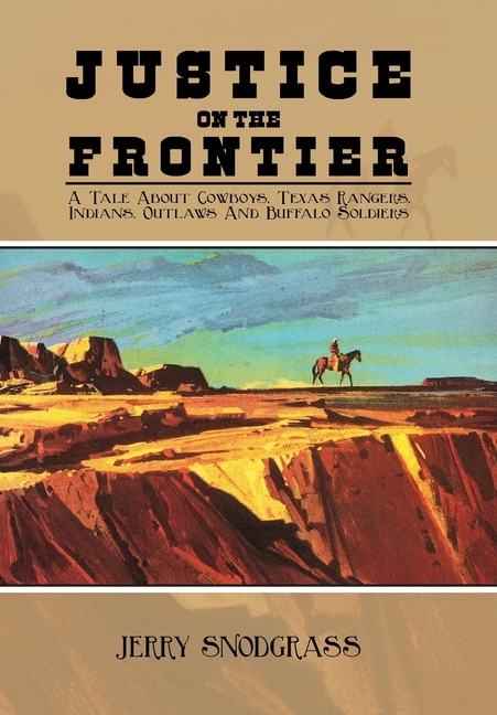 Justice on the Frontier: A Tale About Cowboys, Texas Rangers, Indians, Outlaws and Buffalo Soldiers